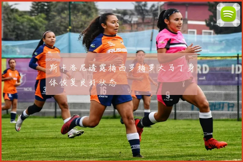 斯卡洛尼透露梅西罗梅罗大马丁身体恢复良好状态