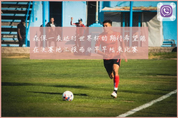 森保一表达对世界杯的期待希望能在决赛地汇报而非早早结束比赛