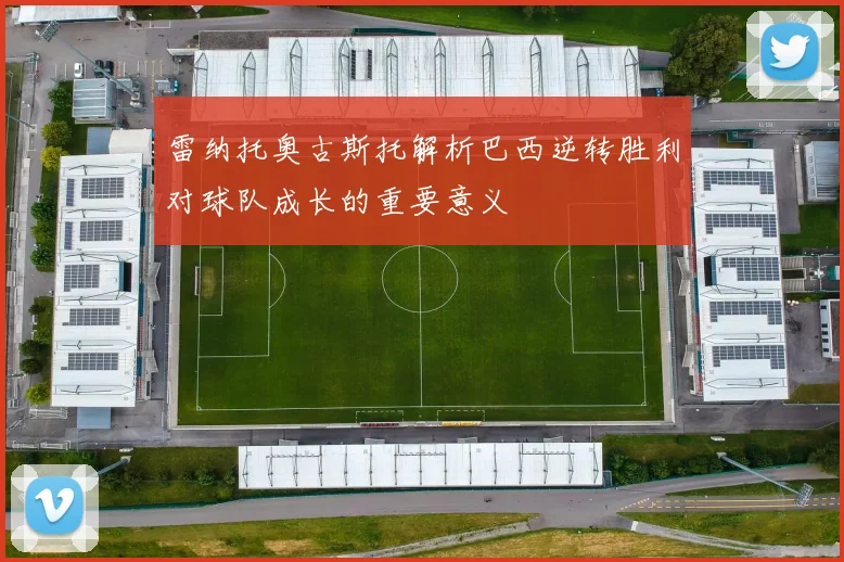 雷纳托奥古斯托解析巴西逆转胜利对球队成长的重要意义