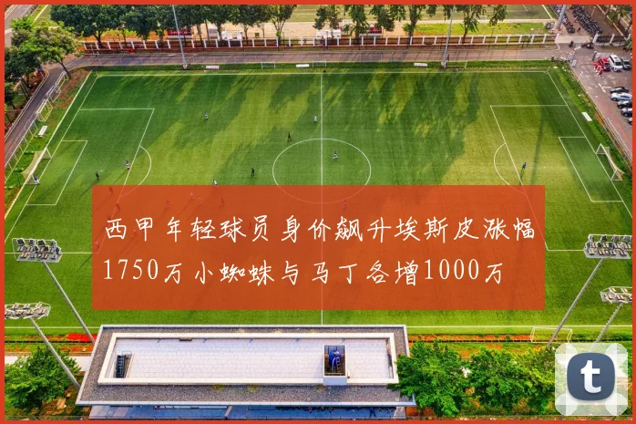 西甲年轻球员身价飙升埃斯皮涨幅1750万小蜘蛛与马丁各增1000万