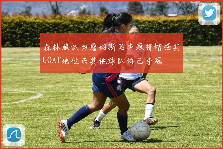 森林狼认为詹姆斯若夺冠将增强其GOAT地位而其他球队均已夺冠