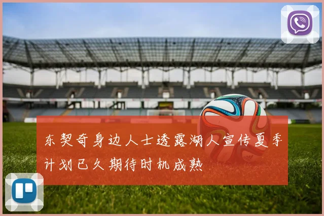 东契奇身边人士透露湖人宣传夏季计划已久期待时机成熟