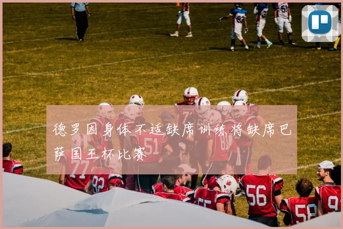 德罗因身体不适缺席训练将缺席巴萨国王杯比赛